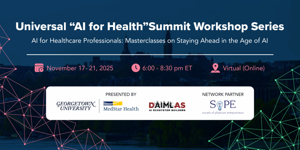 Banner promoting the Universal "AI for Health" Summit Workshop Series hosted by Georgetown University, MedStar Health, and DAIMLAS AI Ecosystem Builders, with the Society of Physician Entrepreneurs (SOPE) as the network partner. The event, titled AI for Healthcare Professionals: Masterclasses on Staying Ahead in the Age of AI, is a virtual workshop series held November 17–21, 2025, from 6:00–8:30 p.m. ET, focused on advancing artificial intelligence, digital health, and clinical innovation in healthcare education and practice.